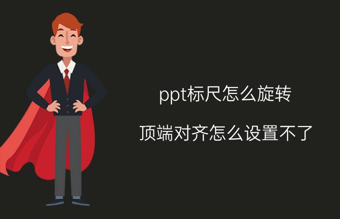 ppt标尺怎么旋转 顶端对齐怎么设置不了？